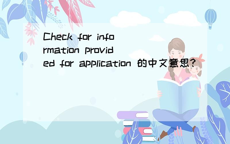 Check for information provided for application 的中文意思?