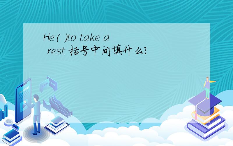 He( )to take a rest 括号中间填什么?
