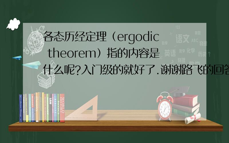 各态历经定理（ergodic theorem）指的内容是什么呢?入门级的就好了.谢谢路飞的回答.看来各态历经的本质已经从他的名称反映出来了,除了最后2的n次方的概率我没有理解,其他的也都懂了.