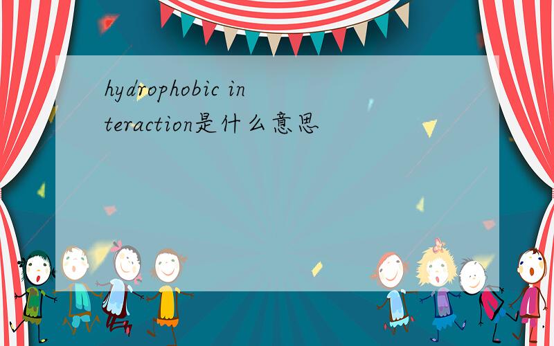 hydrophobic interaction是什么意思