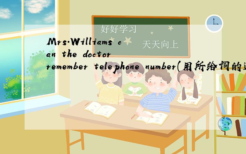 Mrs.Williams can the doctor remember telephone number(用所给词的适当形式连词成句)急一般疑问句