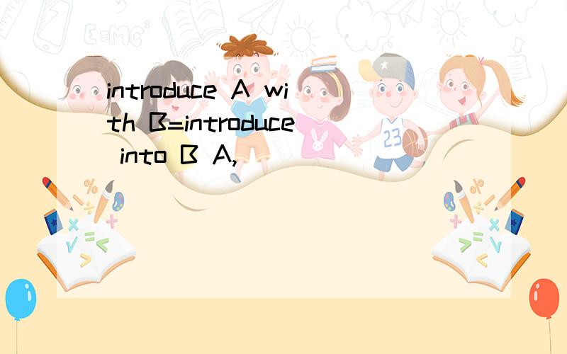 introduce A with B=introduce into B A,