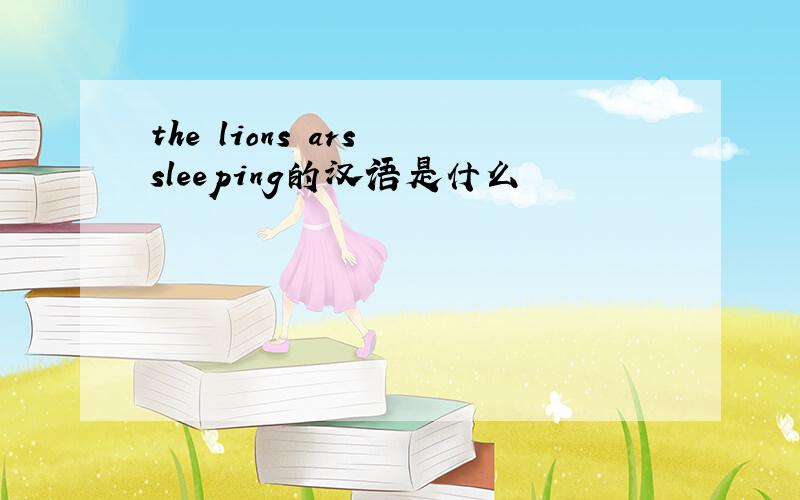 the lions ars sleeping的汉语是什么