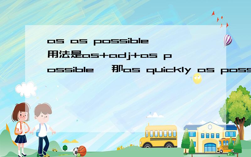 as as possible用法是as+adj+as possible ,那as quickly as possible中quickly不是副词么?副词也可用吗?