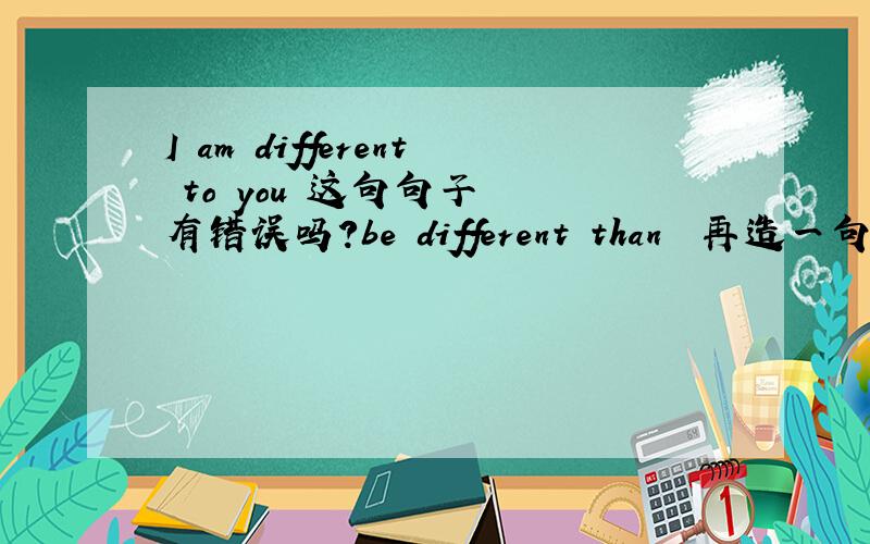 I am different to you 这句句子  有错误吗?be different than  再造一句子