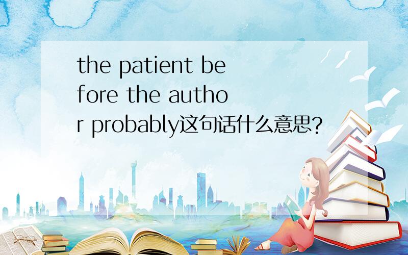 the patient before the author probably这句话什么意思?