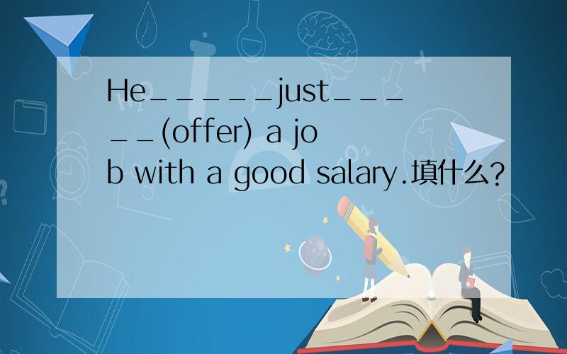 He_____just_____(offer) a job with a good salary.填什么?
