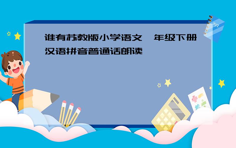 谁有苏教版小学语文一年级下册汉语拼音普通话朗读