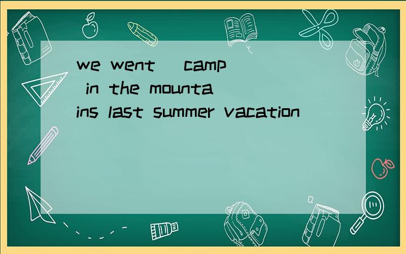 we went (camp) in the mountains last summer vacation