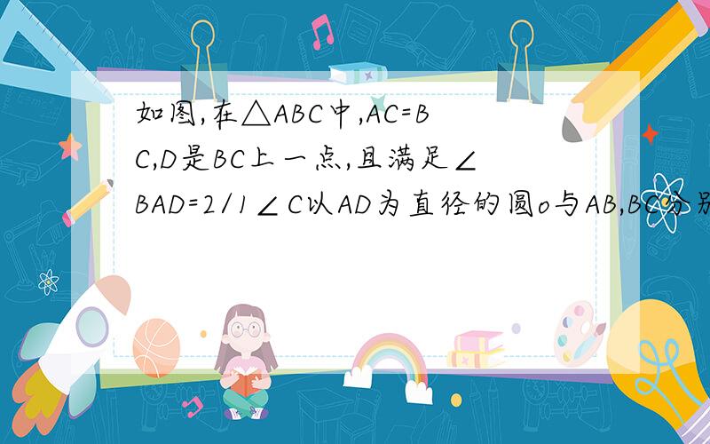 如图,在△ABC中,AC=BC,D是BC上一点,且满足∠BAD=2/1∠C以AD为直径的圆o与AB,BC分别相交于点E、F.(1)求证：直线BC是圆O的切线；(2)连接EF,若tan∠AEF=4/3,AD=4,求BD的长错了。是∠BAD=1/2∠C