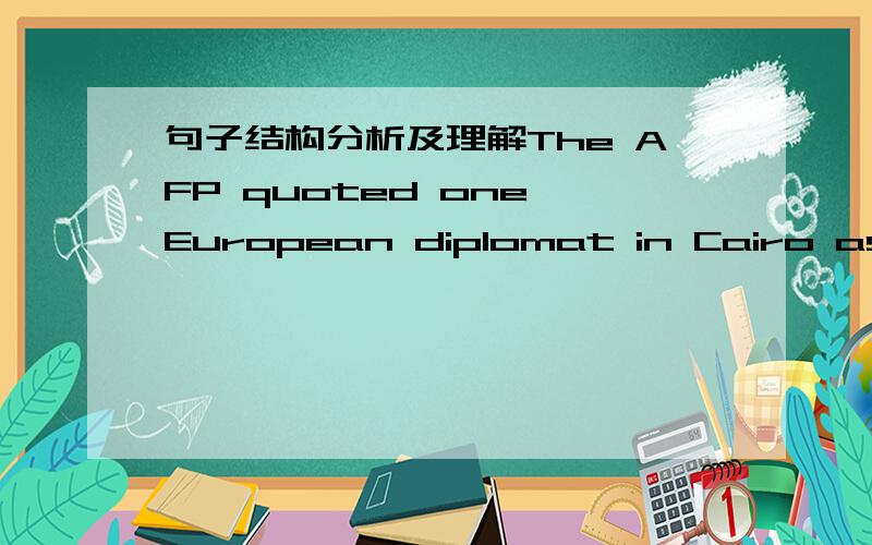句子结构分析及理解The AFP quoted one European diplomat in Cairo as saying.