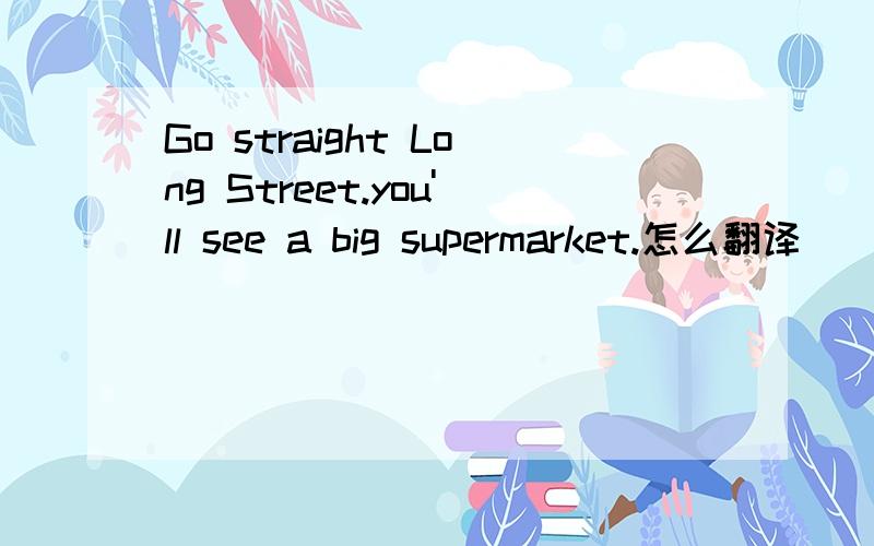 Go straight Long Street.you'll see a big supermarket.怎么翻译