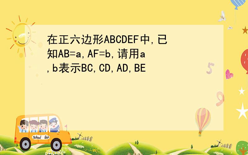 在正六边形ABCDEF中,已知AB=a,AF=b,请用a,b表示BC,CD,AD,BE