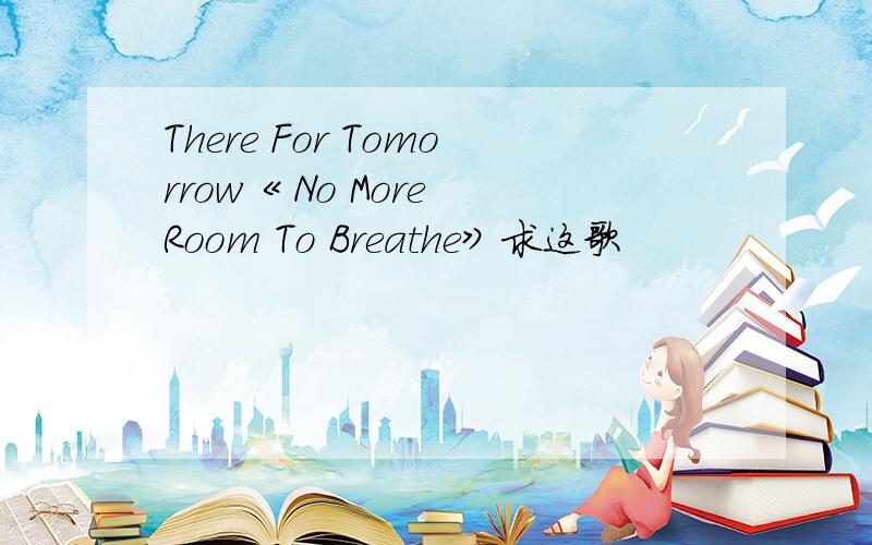 There For Tomorrow《 No More Room To Breathe》求这歌