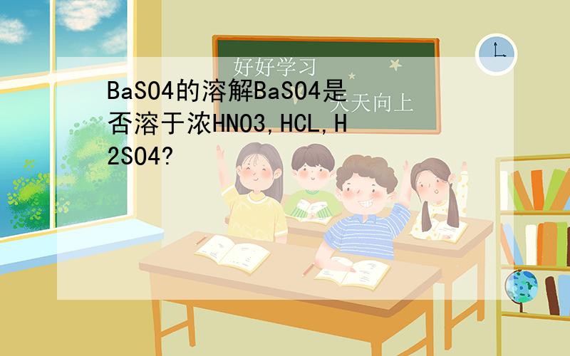 BaSO4的溶解BaSO4是否溶于浓HNO3,HCL,H2SO4?