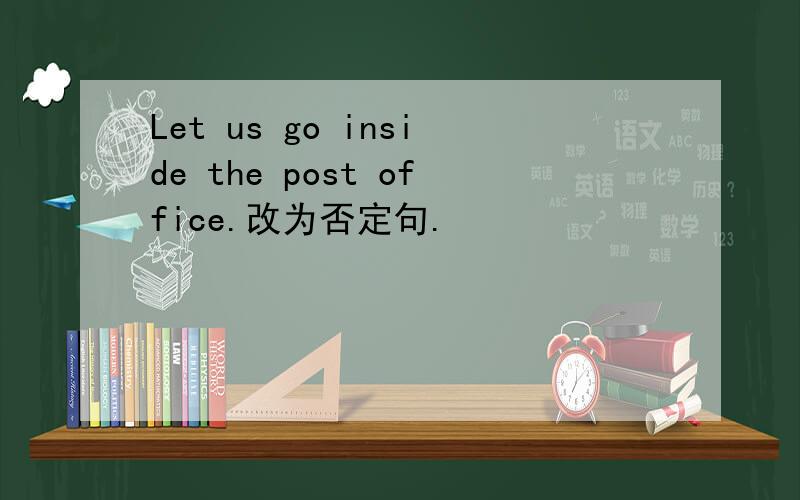Let us go inside the post office.改为否定句.