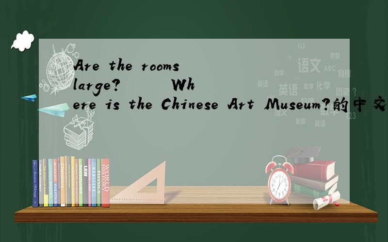 Are the rooms large?      Where is the Chinese Art Museum?的中文意思