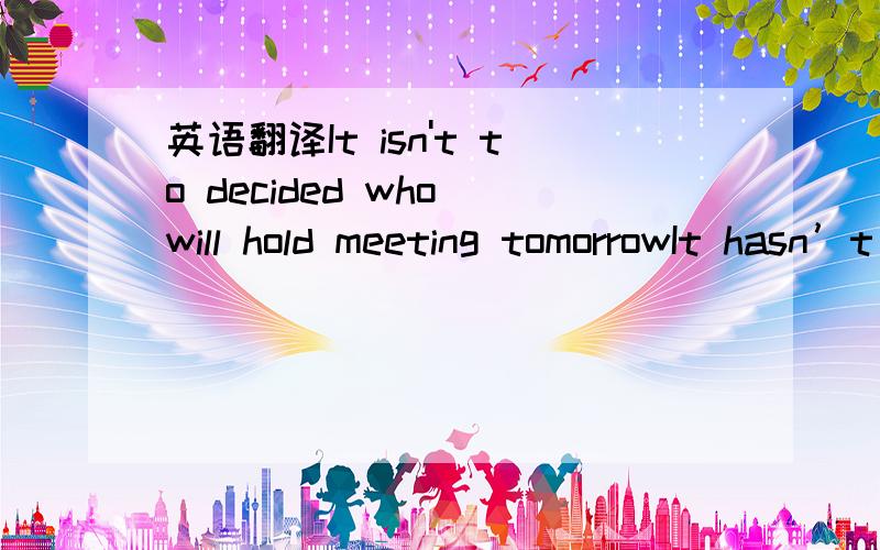 英语翻译It isn't to decided who will hold meeting tomorrowIt hasn’t decided yet that who will hold tomorrow’s meeting我的问题是加yet that干啥,不用可以吗?meeting tomorrow这样写也没问题吧?