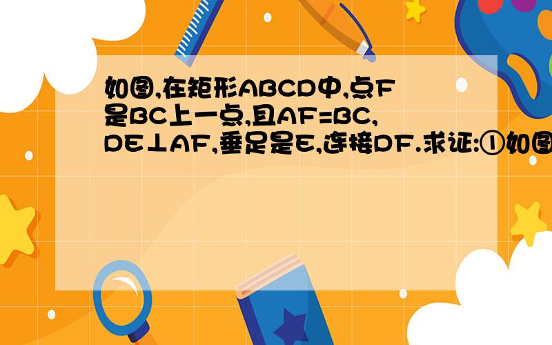 如图,在矩形ABCD中,点F是BC上一点,且AF=BC,DE⊥AF,垂足是E,连接DF.求证:①如图,在矩形ABCD中,点F是BC上一点,且AF=BC,DE⊥AF,垂足是E,连接DF.求证: ①三角形ABF≌三角形DEA； ②DF是∠EDC的平分线.