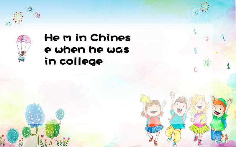 He m in Chinese when he was in college