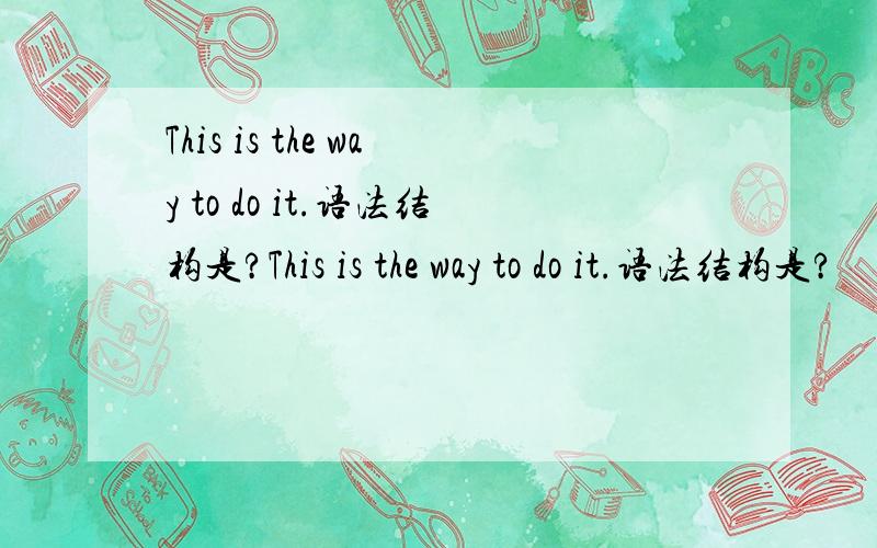 This is the way to do it.语法结构是?This is the way to do it.语法结构是?