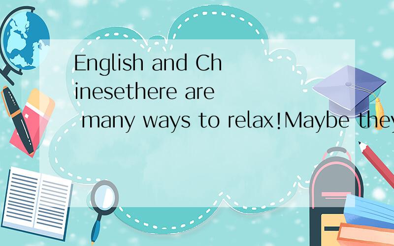 English and Chinesethere are many ways to relax!Maybe they shoud try!有没有语法错误?如果有,如何改正?请不要瞎糊弄.