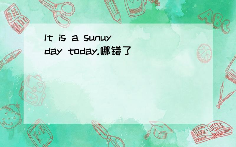 lt is a sunuy day today.哪错了