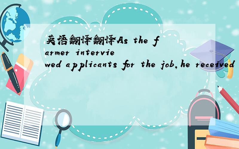 英语翻译翻译As the farmer interviewed applicants for the job,he received a steady streamof refusals.