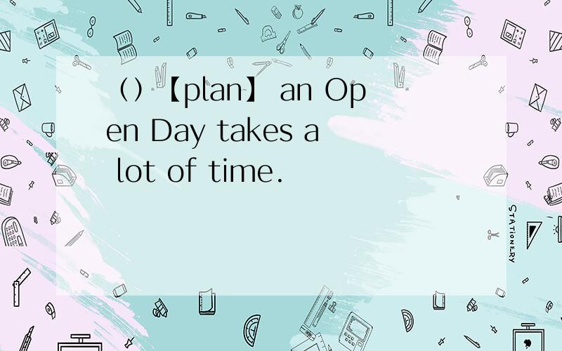 （）【plan】 an Open Day takes a lot of time.