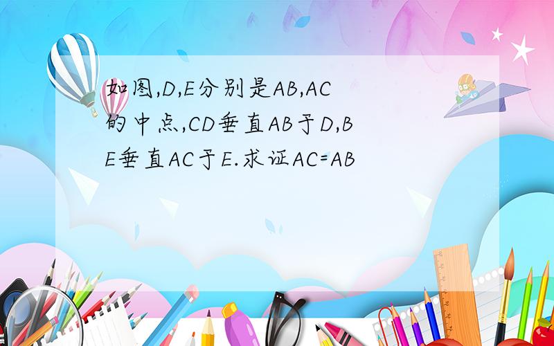 如图,D,E分别是AB,AC的中点,CD垂直AB于D,BE垂直AC于E.求证AC=AB