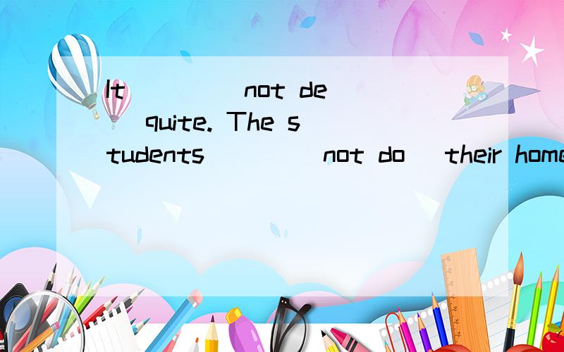 It ( ) (not de) quite. The students ( ) (not do) their homework.用所给单词的适当形式填空.