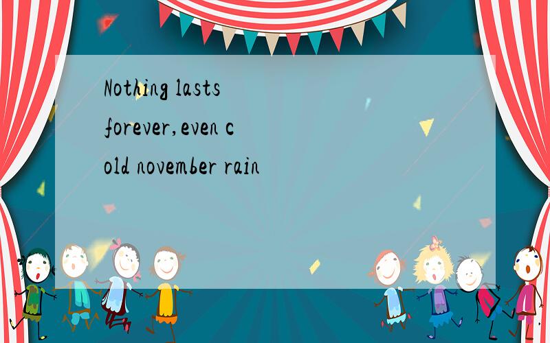 Nothing lasts forever,even cold november rain