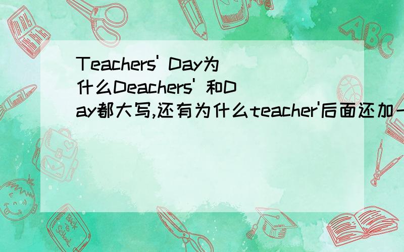 Teachers' Day为什么Deachers' 和Day都大写,还有为什么teacher'后面还加一个' 呢