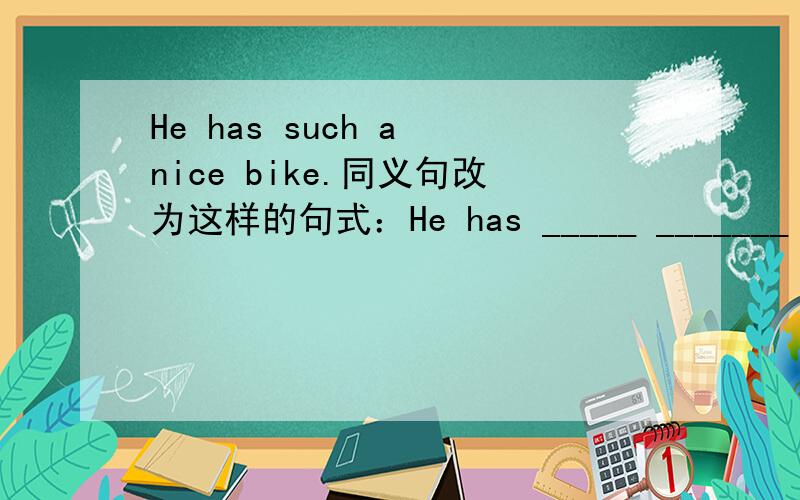 He has such a nice bike.同义句改为这样的句式：He has _____ _______ a bike.