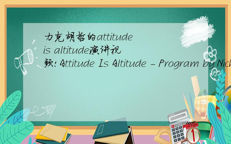 力克胡哲的attitude is altitude演讲视频!Attitude Is Altitude - Program by Nick Vujicic态度决定一切事物的高度,自我的看法决定你的人生方向.无论你有多少对生活的抱怨,无论你有多少对自己的不满,无论