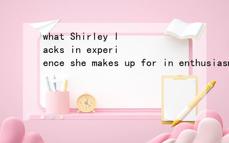 what Shirley lacks in experience she makes up for in enthusiasm.帮忙分析一下句子结构.