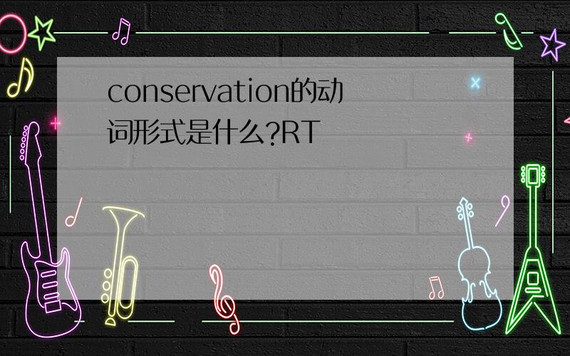conservation的动词形式是什么?RT