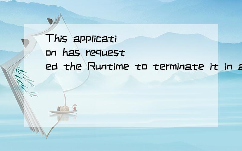This application has requested the Runtime to terminate it in an usual way.Please contact the appli用软件时出现的,想知道是什么意思,望高手解答要是我的电脑能装中文版的软件装不了英文版的那是什么地方有问