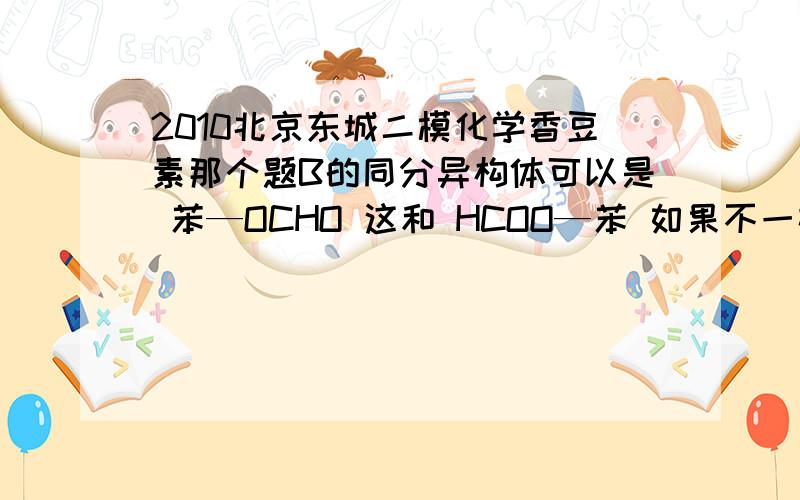 2010北京东城二模化学香豆素那个题B的同分异构体可以是 苯—OCHO 这和 HCOO—苯 如果不一样,HCOO—苯 中碳和氧怎样成键?