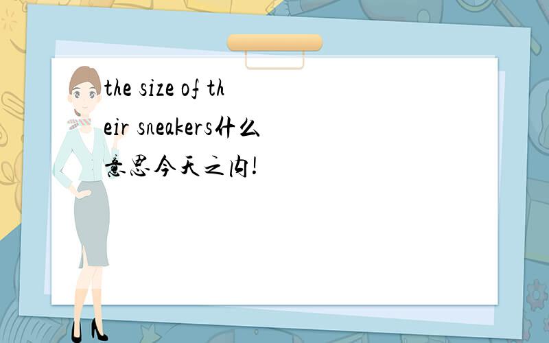 the size of their sneakers什么意思今天之内!