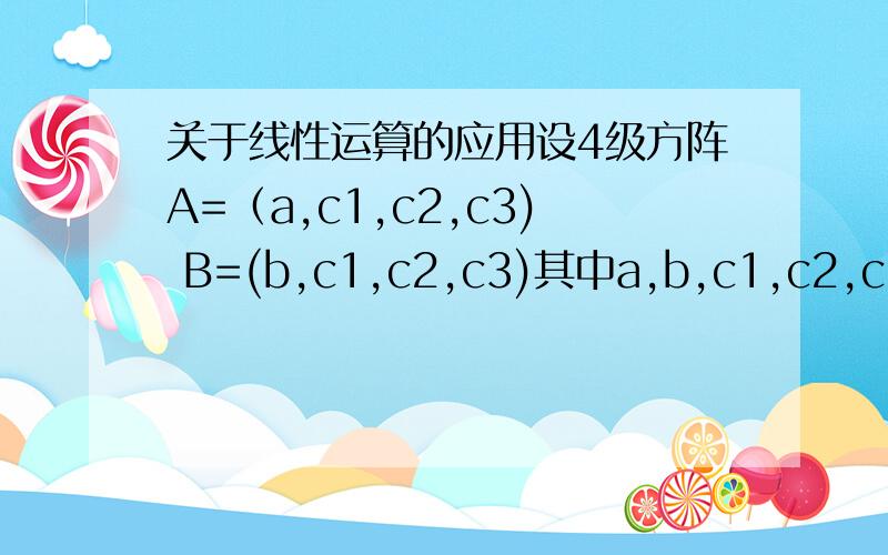 关于线性运算的应用设4级方阵A=（a,c1,c2,c3) B=(b,c1,c2,c3)其中a,b,c1,c2,c3均为4维列向量,且A的行列式=4,B的行列式=1,则A+B的行列式=?A+B的行列式=（a+b,c1,c2,c3)的行列式=2^3 *（A的行列式+B的行列式）