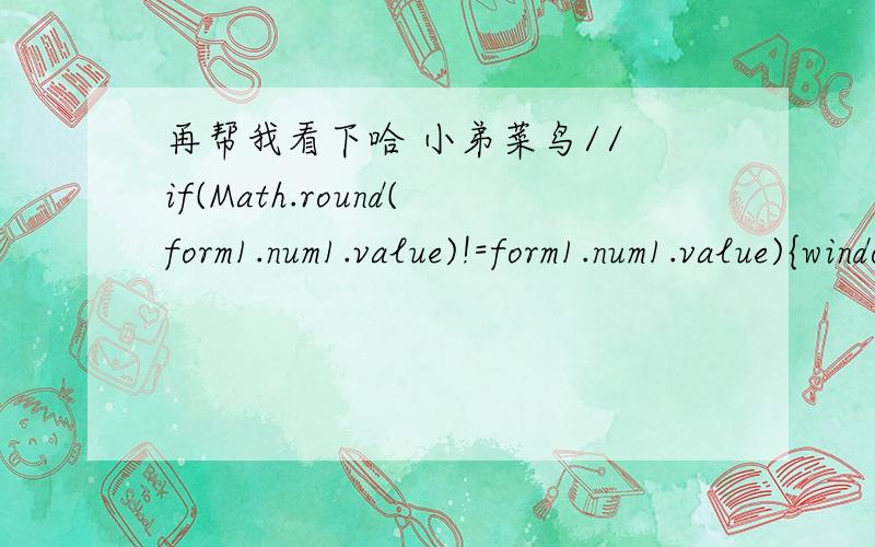 再帮我看下哈 小弟菜鸟// if(Math.round(form1.num1.value)!=form1.num1.value){window.alert.(