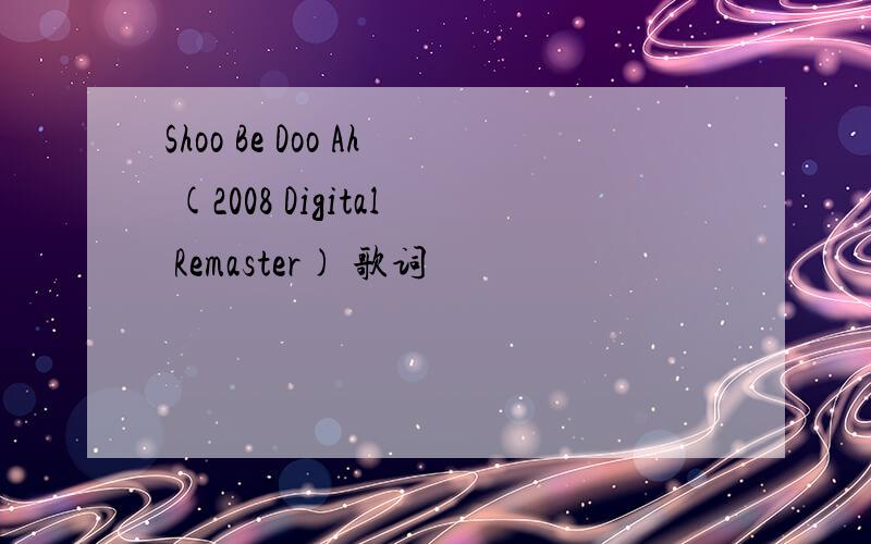 Shoo Be Doo Ah (2008 Digital Remaster) 歌词