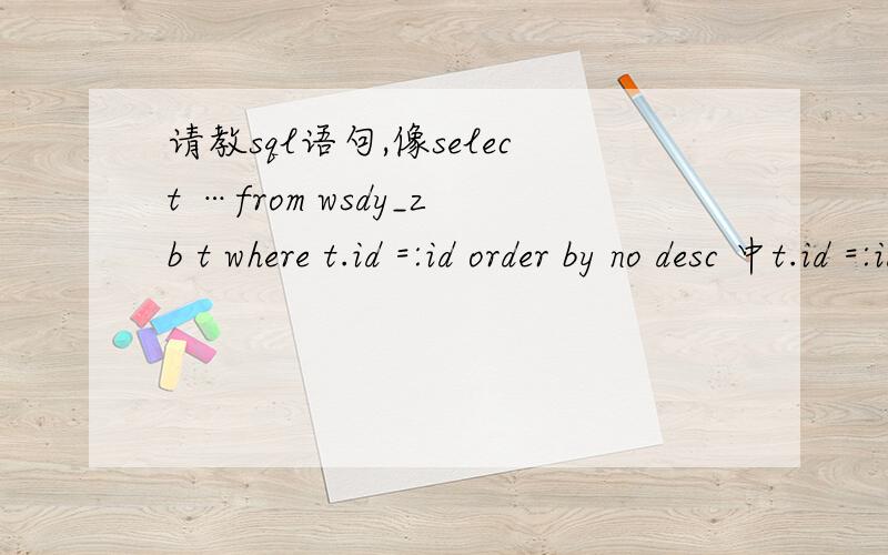 请教sql语句,像select …from wsdy_zb t where t.id =:id order by no desc 中t.id =:id