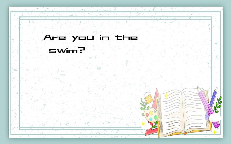 Are you in the swim?