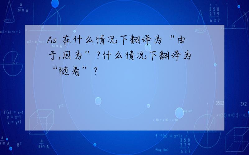 As 在什么情况下翻译为“由于,因为”?什么情况下翻译为“随着”?