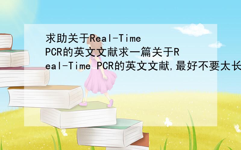 求助关于Real-Time PCR的英文文献求一篇关于Real-Time PCR的英文文献,最好不要太长.关于技术方面的.