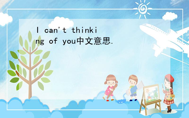 I can't thinking of you中文意思.