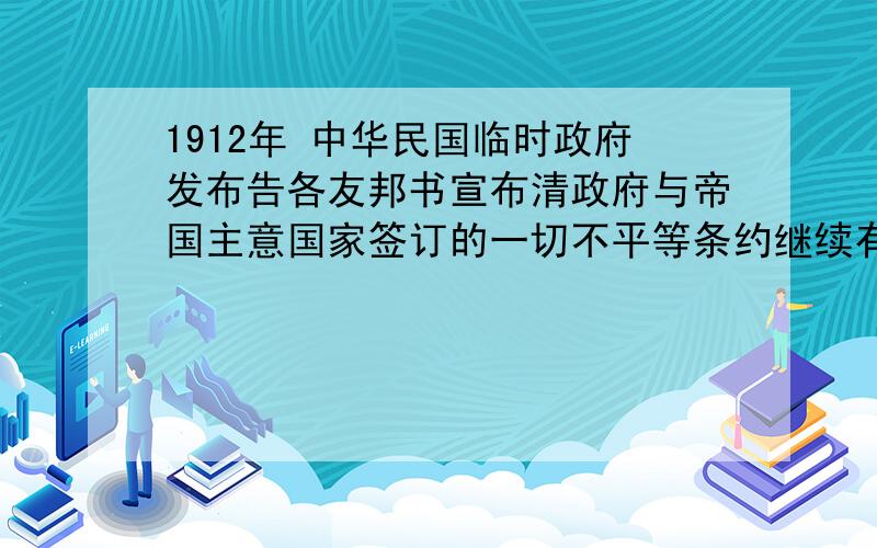 1912年 中华民国临时政府发布告各友邦书宣布清政府与帝国主意国家签订的一切不平等条约继续有效,这是为什么