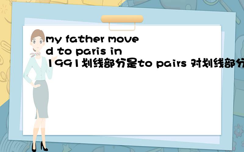 my father moved to paris in 1991划线部分是to pairs 对划线部分提问